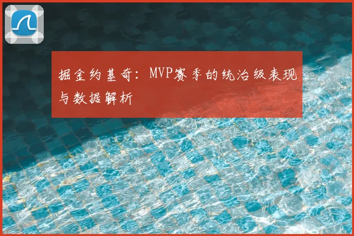 掘金约基奇:MVP赛季的统治级表现与数据解析