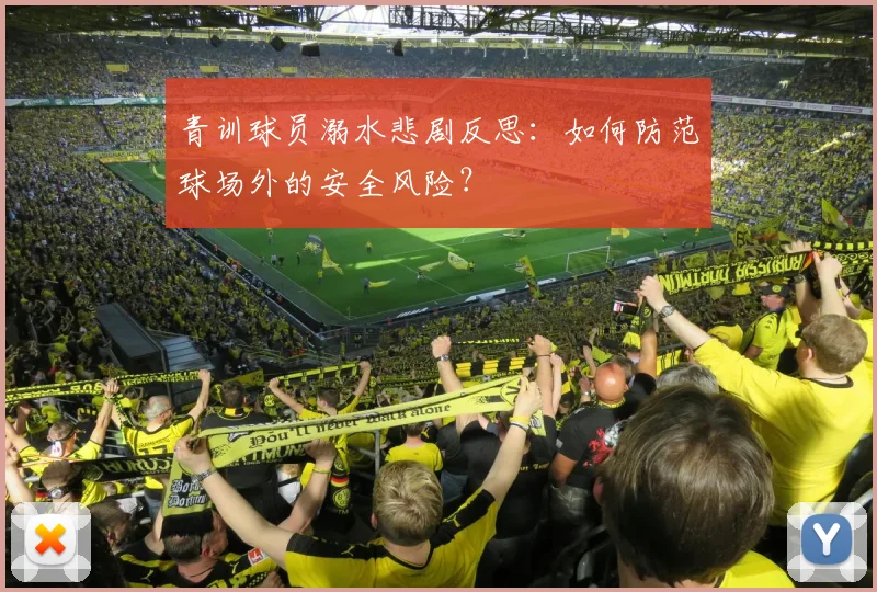 青训球员溺水悲剧反思：如何防范球场外的安全风险？