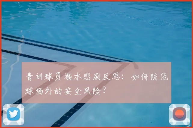青训球员溺水悲剧反思:如何防范球场外的安全风险?