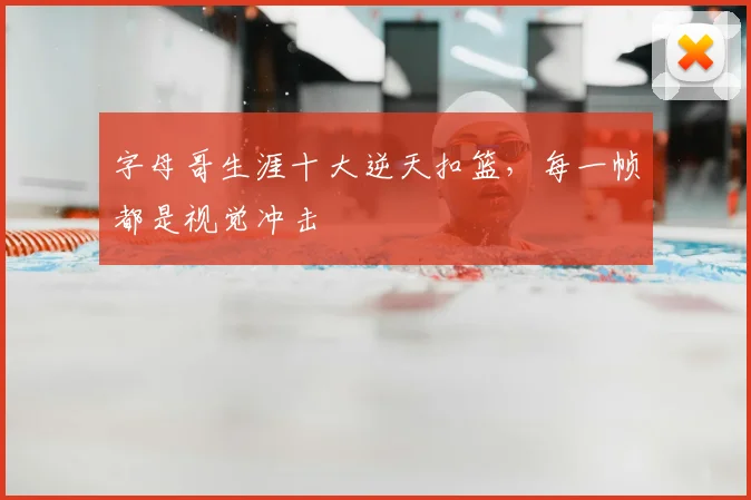 字母哥生涯十大逆天扣篮,每一帧都是视觉冲击