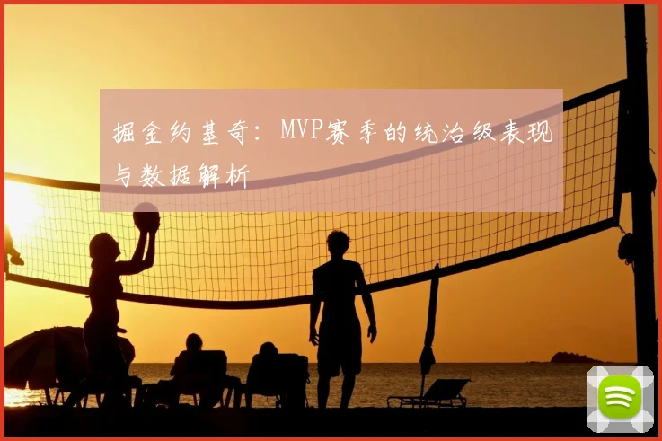 掘金约基奇：MVP赛季的统治级表现与数据解析